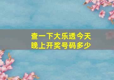 查一下大乐透今天晚上开奖号码多少