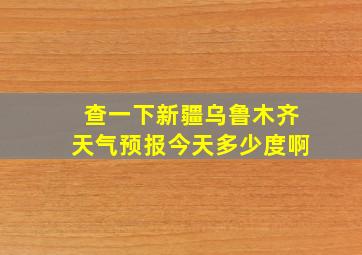 查一下新疆乌鲁木齐天气预报今天多少度啊