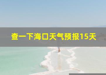 查一下海口天气预报15天