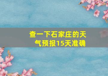 查一下石家庄的天气预报15天准确