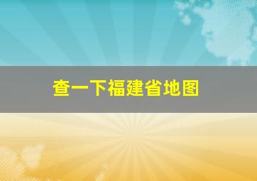 查一下福建省地图