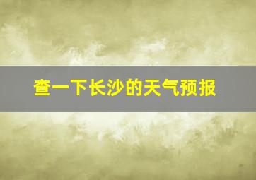 查一下长沙的天气预报