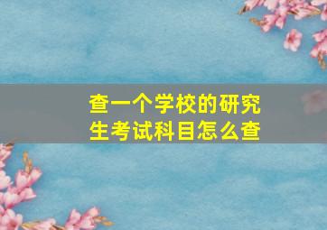 查一个学校的研究生考试科目怎么查