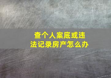 查个人案底或违法记录房产怎么办