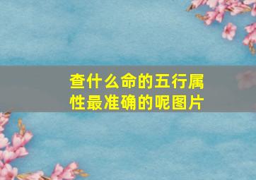 查什么命的五行属性最准确的呢图片