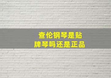 查伦钢琴是贴牌琴吗还是正品