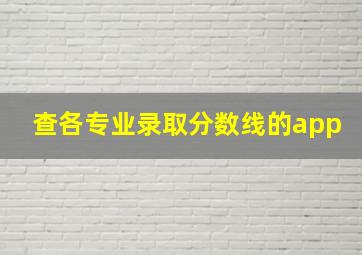 查各专业录取分数线的app