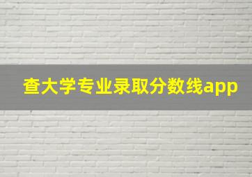 查大学专业录取分数线app