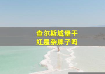 查尔斯城堡干红是杂牌子吗