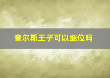 查尔斯王子可以继位吗