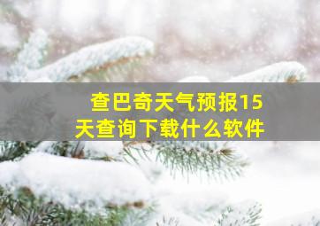 查巴奇天气预报15天查询下载什么软件