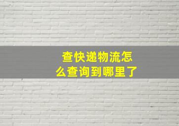 查快递物流怎么查询到哪里了