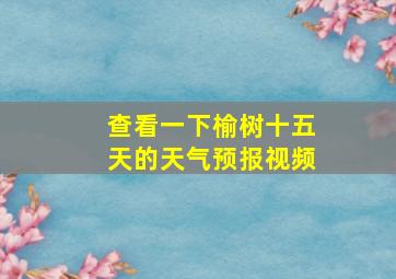 查看一下榆树十五天的天气预报视频