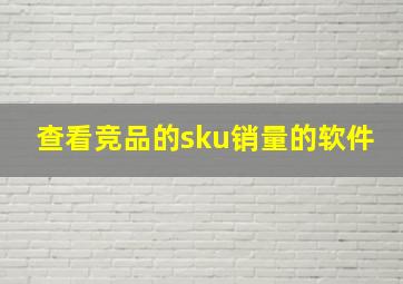 查看竞品的sku销量的软件