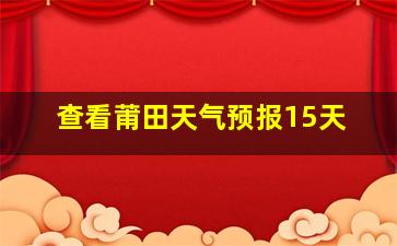 查看莆田天气预报15天