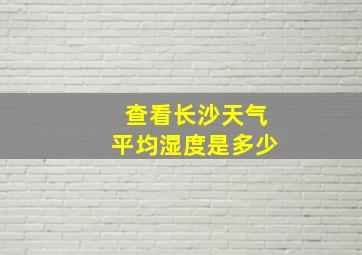 查看长沙天气平均湿度是多少