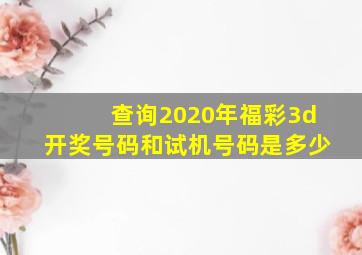 查询2020年福彩3d开奖号码和试机号码是多少