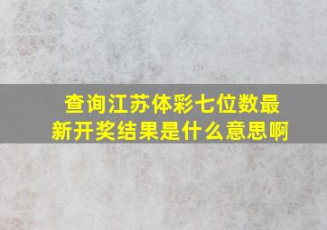 查询江苏体彩七位数最新开奖结果是什么意思啊