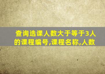 查询选课人数大于等于3人的课程编号,课程名称,人数