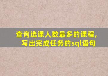 查询选课人数最多的课程,写出完成任务的sql语句