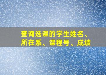 查询选课的学生姓名、所在系、课程号、成绩