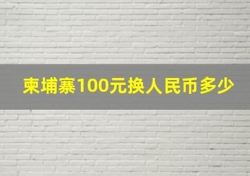 柬埔寨100元换人民币多少