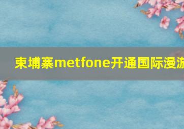 柬埔寨metfone开通国际漫游