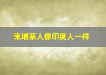 柬埔寨人像印度人一样