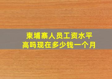 柬埔寨人员工资水平高吗现在多少钱一个月