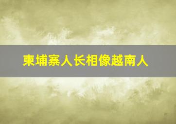 柬埔寨人长相像越南人