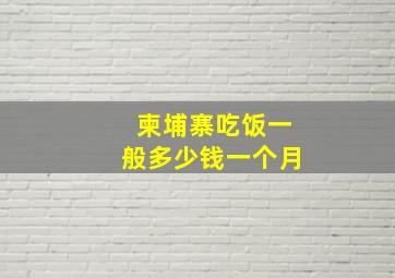 柬埔寨吃饭一般多少钱一个月