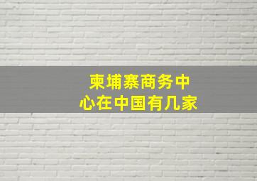 柬埔寨商务中心在中国有几家