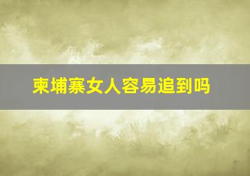 柬埔寨女人容易追到吗