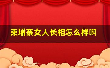 柬埔寨女人长相怎么样啊