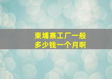 柬埔寨工厂一般多少钱一个月啊