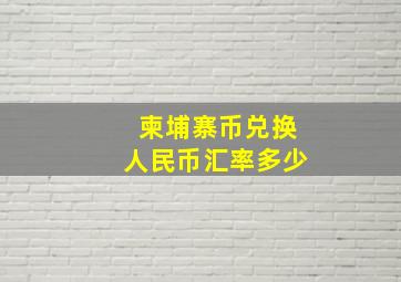 柬埔寨币兑换人民币汇率多少