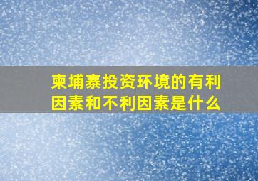 柬埔寨投资环境的有利因素和不利因素是什么