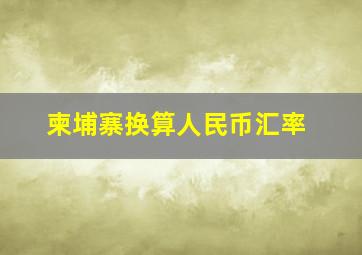 柬埔寨换算人民币汇率