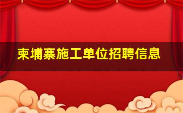 柬埔寨施工单位招聘信息