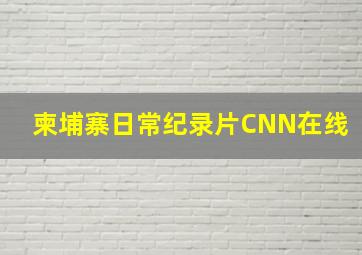 柬埔寨日常纪录片CNN在线