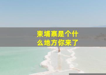 柬埔寨是个什么地方你来了