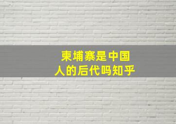 柬埔寨是中国人的后代吗知乎