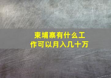 柬埔寨有什么工作可以月入几十万