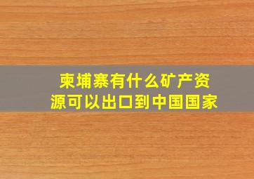 柬埔寨有什么矿产资源可以出口到中国国家