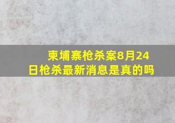 柬埔寨枪杀案8月24日枪杀最新消息是真的吗