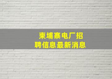 柬埔寨电厂招聘信息最新消息