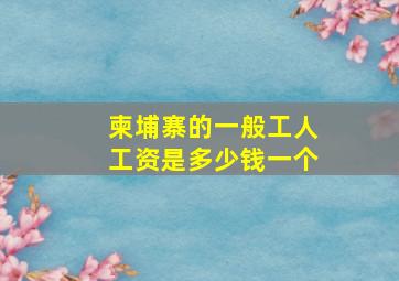 柬埔寨的一般工人工资是多少钱一个