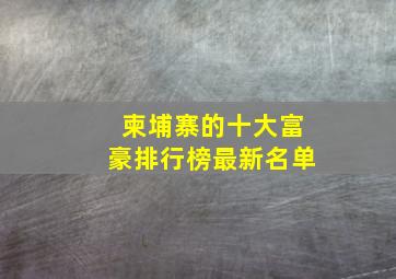 柬埔寨的十大富豪排行榜最新名单