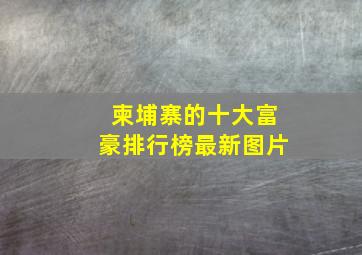 柬埔寨的十大富豪排行榜最新图片