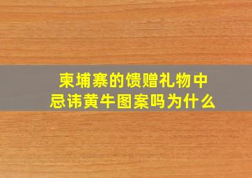 柬埔寨的馈赠礼物中忌讳黄牛图案吗为什么